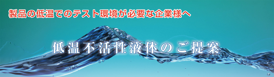 製品の低温でのテスト環境が必要な企業様へ 低温不活性液体のご提案